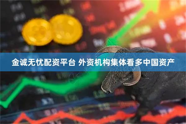 金诚无忧配资平台 外资机构集体看多中国资产