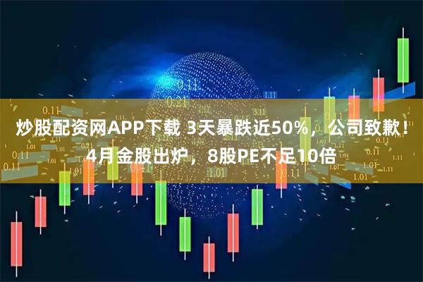 炒股配资网APP下载 3天暴跌近50%，公司致歉！4月金股出炉，8股PE不足10倍