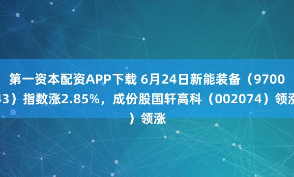 第一资本配资APP下载 6月24日新能装备(970043)指数涨2.85%,成份股国轩高科(002074)领涨