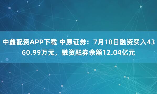 中鑫配资APP下载 中原证券：7月18日融资买入4360.99万元，融资融券余额12.04亿元