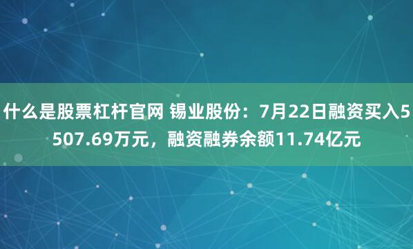 什么是股票杠杆官网 锡业股份：7月22日融资买入5507.69万元，融资融券余额11.74亿元