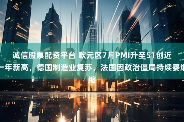 诚信股票配资平台 欧元区7月PMI升至51创近一年新高,德国制造业复苏,法国因政治僵局持续萎缩
