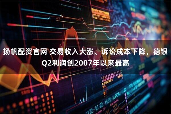 扬帆配资官网 交易收入大涨、诉讼成本下降，德银Q2利润创2007年以来最高