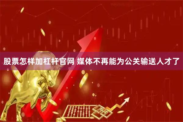 股票怎样加杠杆官网 媒体不再能为公关输送人才了