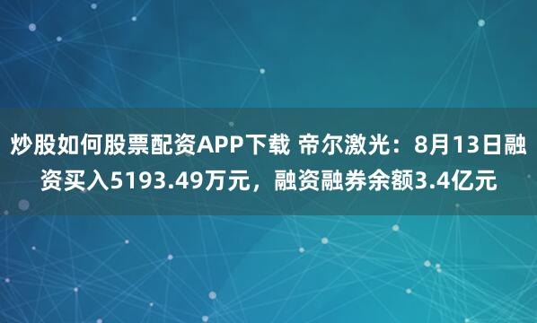 炒股如何股票配资APP下载 帝尔激光：8月13日融资买入5193.49万元，融资融券余额3.4亿元