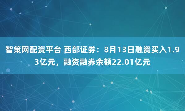 智策网配资平台 西部证券：8月13日融资买入1.93亿元，融资融券余额22.01亿元