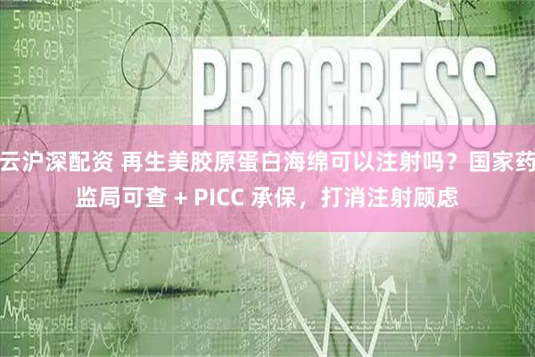 云沪深配资 再生美胶原蛋白海绵可以注射吗？国家药监局可查 + PICC 承保，打消注射顾虑